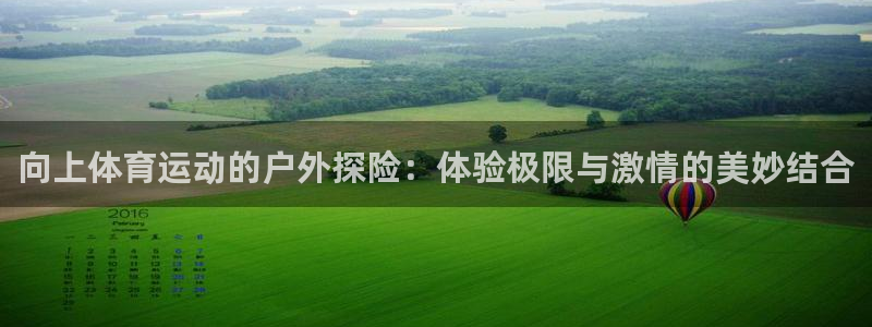 熊猫体育app官方入口：向上体育运动的户外探险：体验极限与激情的美妙结合