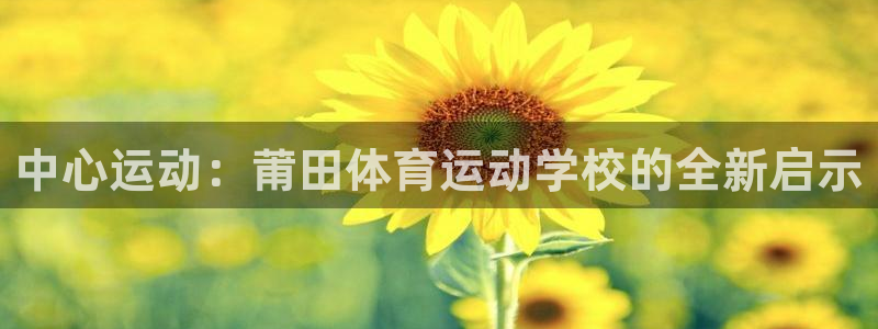 熊猫体育平台：中心运动：莆田体育运动学校的全新启示