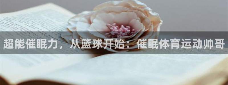 熊猫体育手机版：超能催眠力，从篮球开始：催眠体育运动帅哥